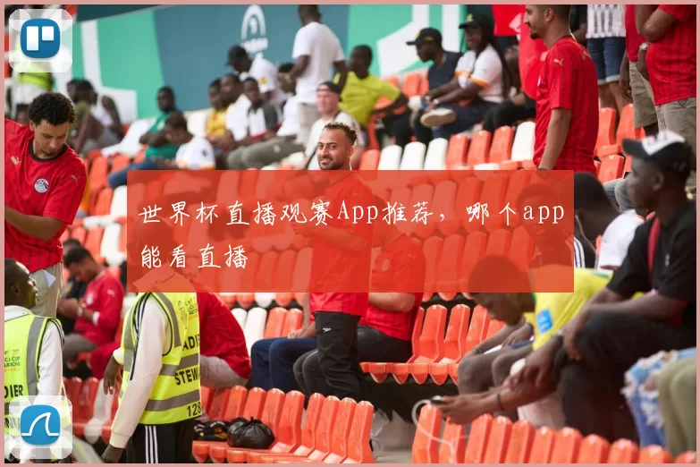 世界杯直播观赛App推荐，哪个app能看直播