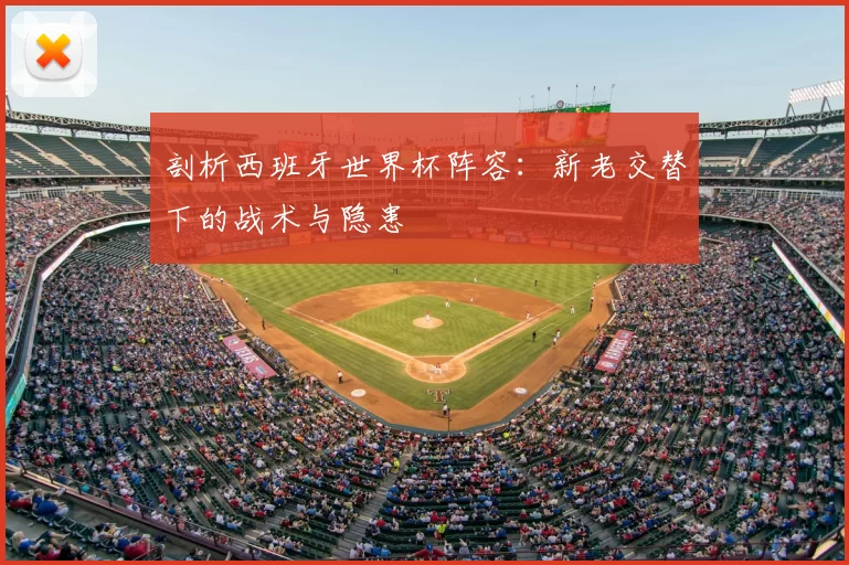 剖析西班牙世界杯阵容:新老交替下的战术与隐患