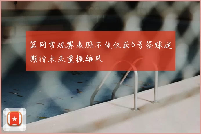 篮网常规赛表现不佳仅获6号签球迷期待未来重振雄风