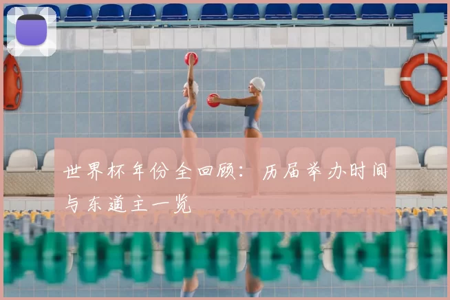 世界杯年份全回顾:历届举办时间与东道主一览