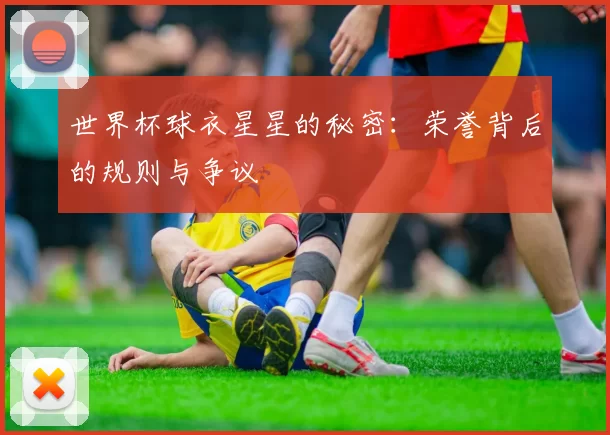 世界杯球衣星星的秘密:荣誉背后的规则与争议