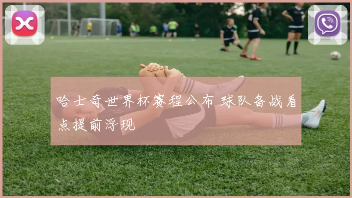 哈士奇世界杯赛程公布 球队备战看点提前浮现