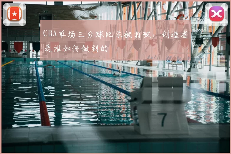 CBA单场三分球纪录被打破,创造者是谁如何做到的