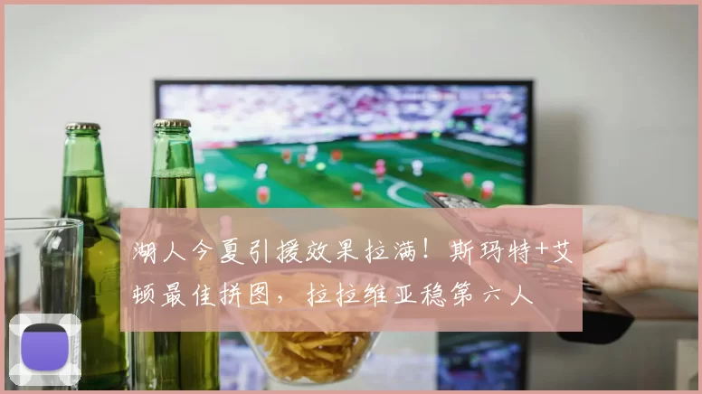 湖人今夏引援效果拉满!斯玛特+艾顿最佳拼图,拉拉维亚稳第六人