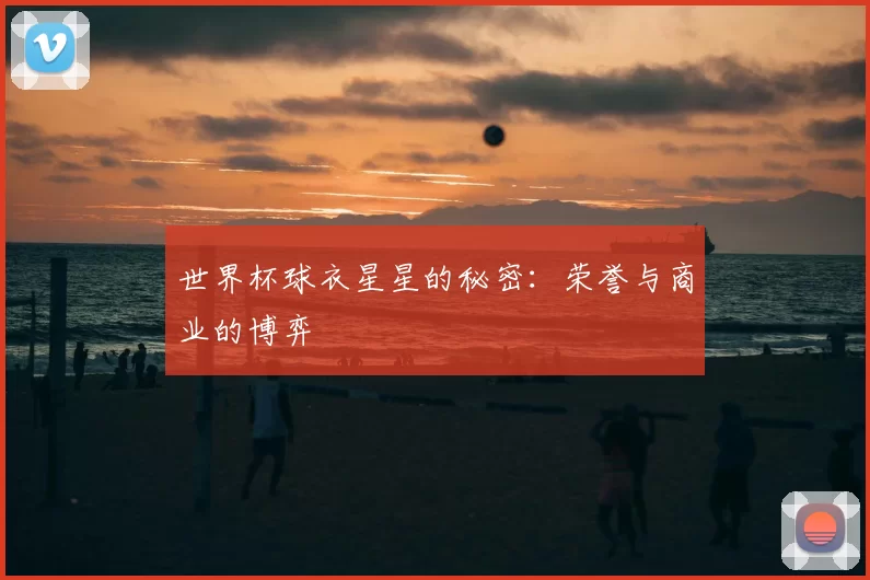 世界杯球衣星星的秘密:荣誉与商业的博弈