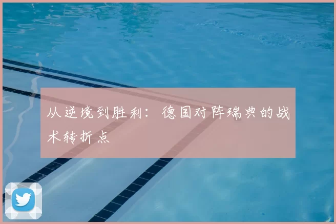 从逆境到胜利：德国对阵瑞典的战术转折点