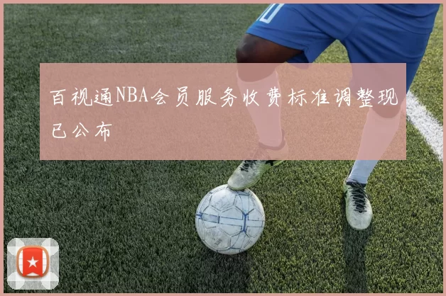 百视通NBA会员服务收费标准调整现已公布