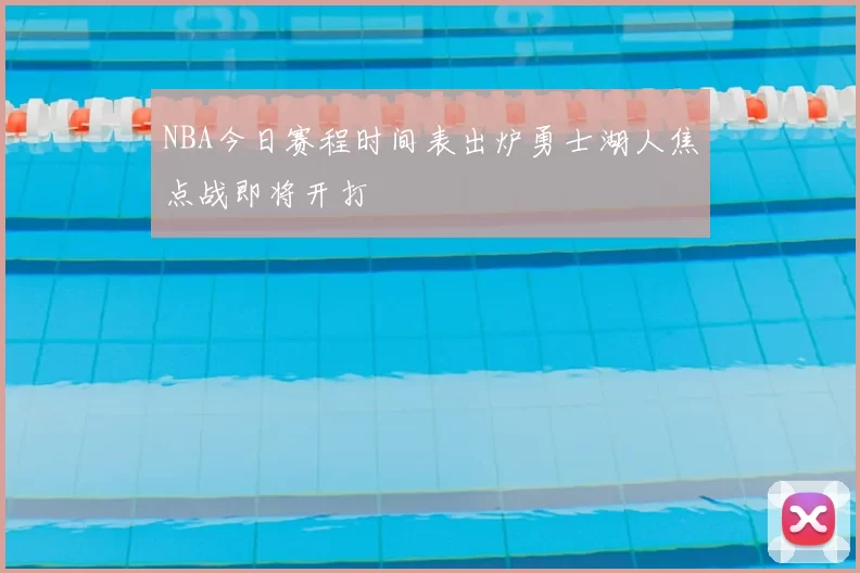 NBA今日赛程时间表出炉勇士湖人焦点战即将开打