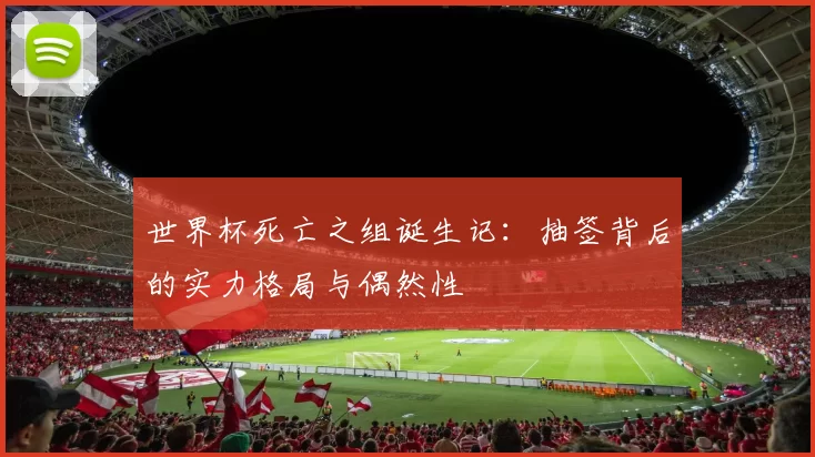 世界杯死亡之组诞生记:抽签背后的实力格局与偶然性