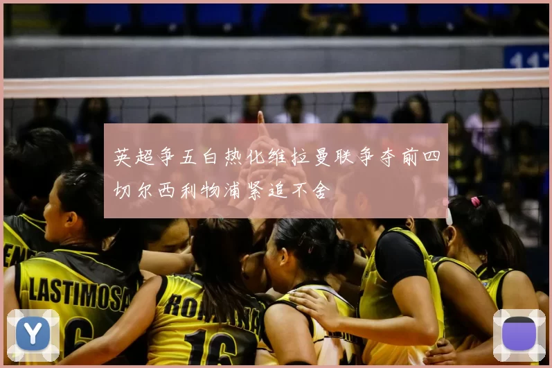 英超争五白热化维拉曼联争夺前四切尔西利物浦紧追不舍