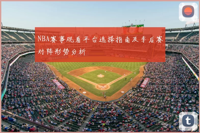 NBA赛事观看平台选择指南及季后赛对阵形势分析