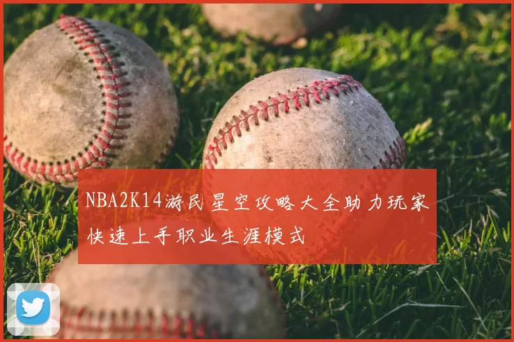 NBA2K14游民星空攻略大全助力玩家快速上手职业生涯模式