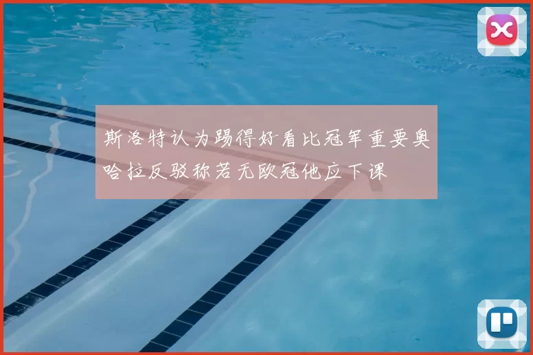 斯洛特认为踢得好看比冠军重要奥哈拉反驳称若无欧冠他应下课