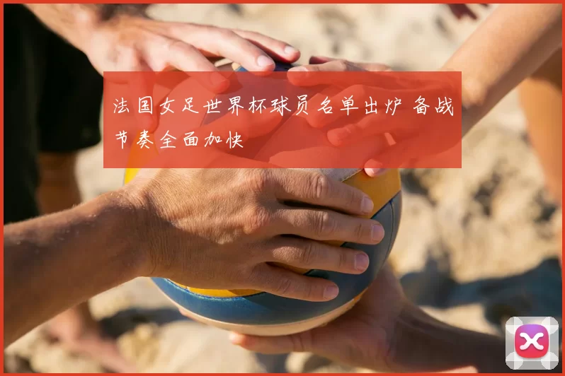法国女足世界杯球员名单出炉 备战节奏全面加快