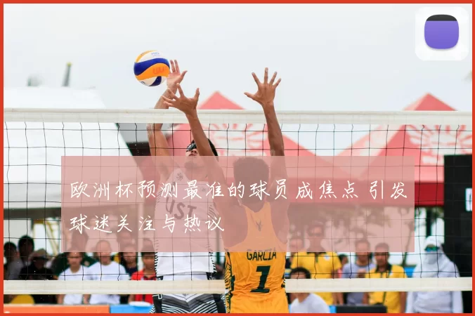 欧洲杯预测最准的球员成焦点 引发球迷关注与热议