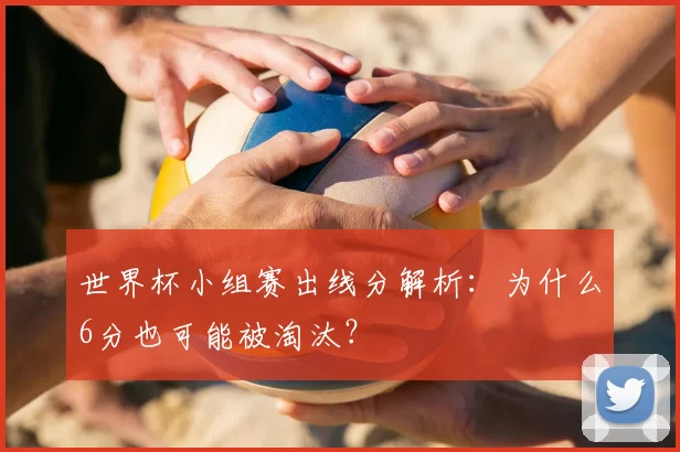 世界杯小组赛出线分解析：为什么6分也可能被淘汰？
