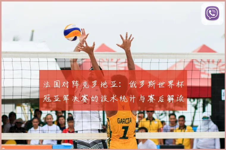 法国对阵克罗地亚:俄罗斯世界杯冠亚军决赛的技术统计与赛后解读