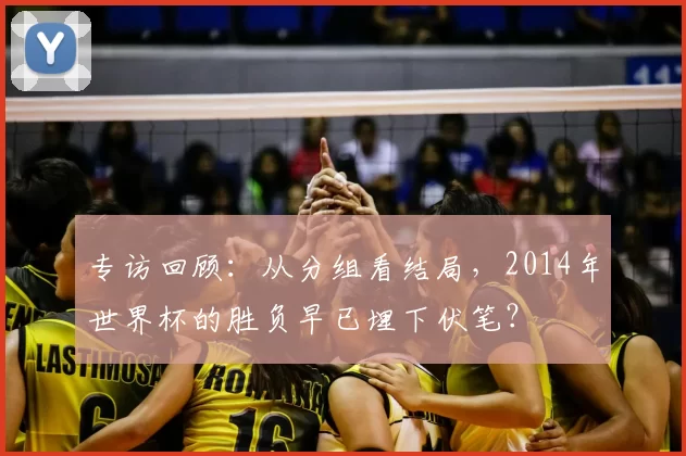 专访回顾:从分组看结局,2014年世界杯的胜负早已埋下伏笔?