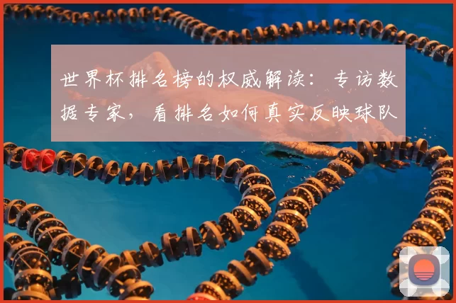 世界杯排名榜的权威解读:专访数据专家,看排名如何真实反映球队实力
