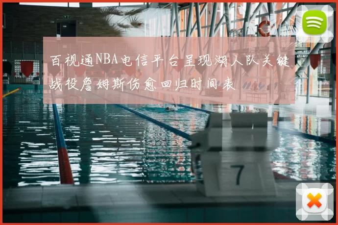 百视通NBA电信平台呈现湖人队关键战役詹姆斯伤愈回归时间表
