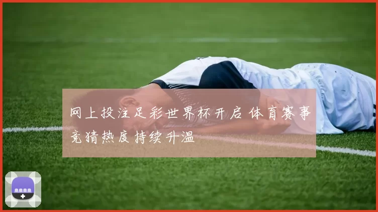 网上投注足彩世界杯开启 体育赛事竞猜热度持续升温