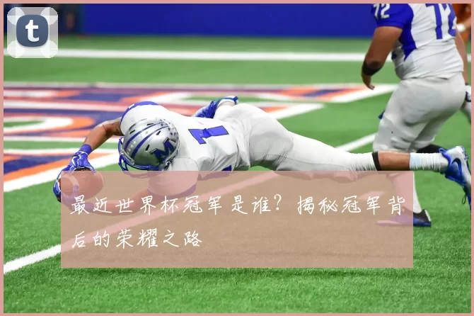 最近世界杯冠军是谁？揭秘冠军背后的荣耀之路