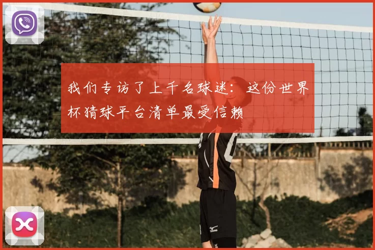 我们专访了上千名球迷：这份世界杯猜球平台清单最受信赖