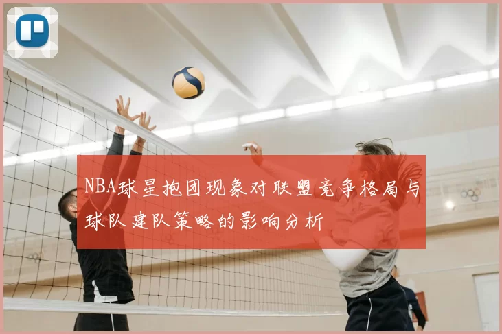 NBA球星抱团现象对联盟竞争格局与球队建队策略的影响分析