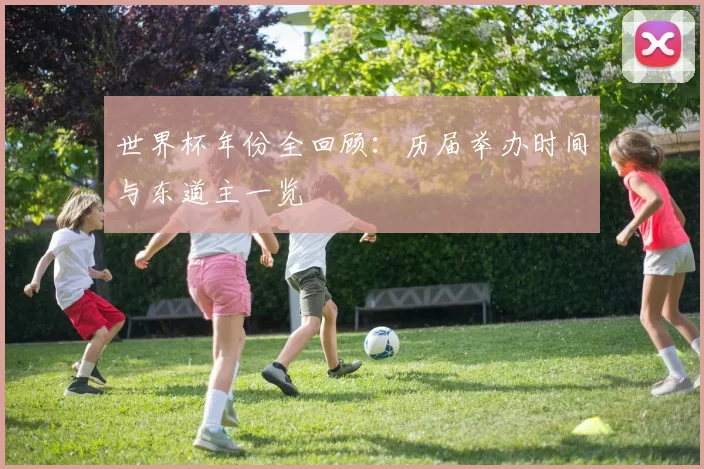 世界杯年份全回顾：历届举办时间与东道主一览