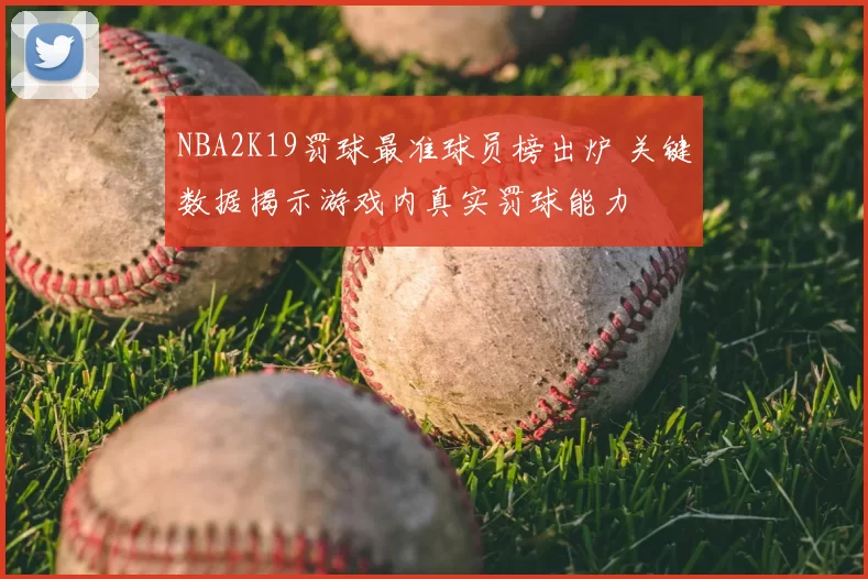 NBA2K19罚球最准球员榜出炉 关键数据揭示游戏内真实罚球能力