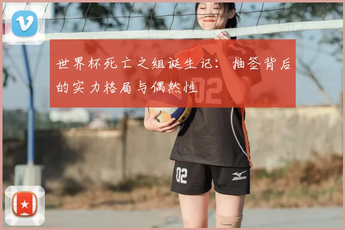 世界杯死亡之组诞生记：抽签背后的实力格局与偶然性