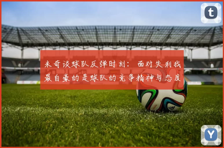 米奇谈球队反弹时刻:面对失利我最自豪的是球队的竞争精神与态度