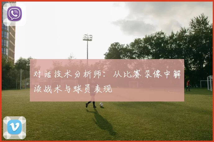 对话技术分析师：从比赛录像中解读战术与球员表现