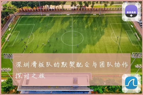 深圳滑板队的默契配合与团队协作探讨之旅