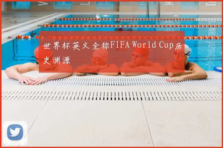 世界杯英文全称FIFA World Cup历史渊源
