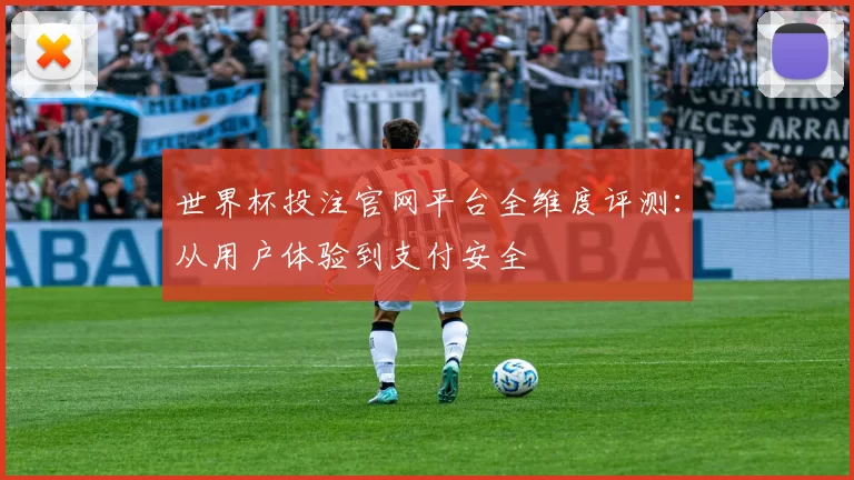 世界杯投注官网平台全维度评测:从用户体验到支付安全