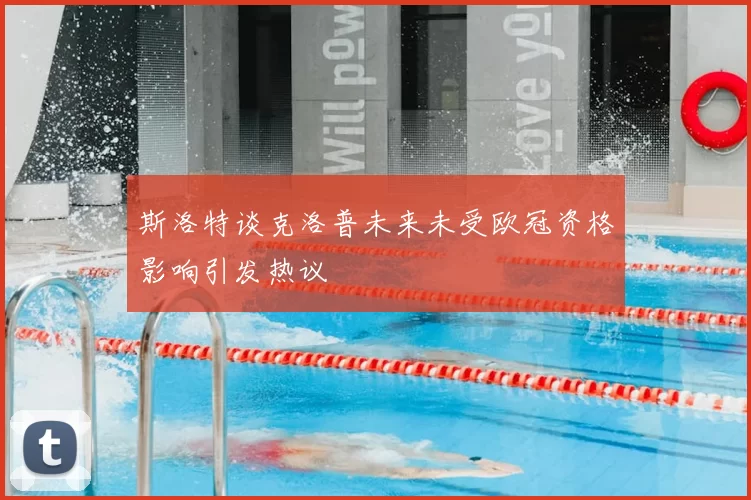 斯洛特谈克洛普未来未受欧冠资格影响引发热议