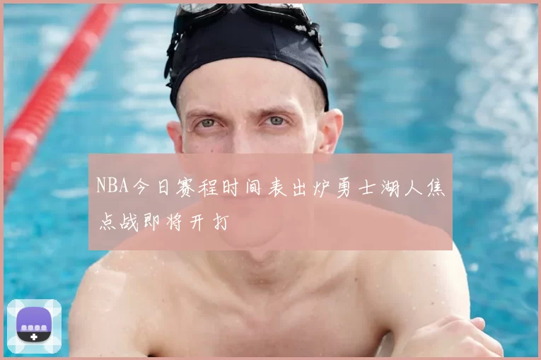 NBA今日赛程时间表出炉勇士湖人焦点战即将开打