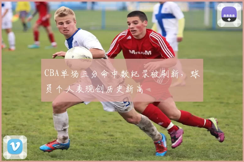 CBA单场三分命中数纪录被刷新,球员个人表现创历史新高