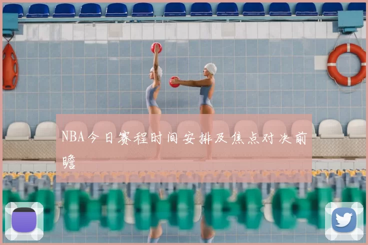 NBA今日赛程时间安排及焦点对决前瞻