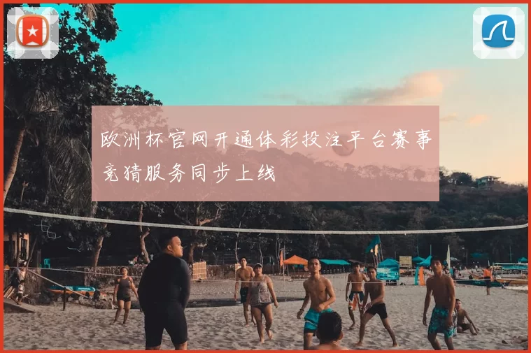 欧洲杯官网开通体彩投注平台赛事竞猜服务同步上线