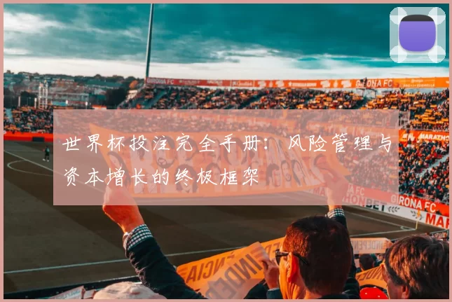 世界杯投注完全手册：风险管理与资本增长的终极框架