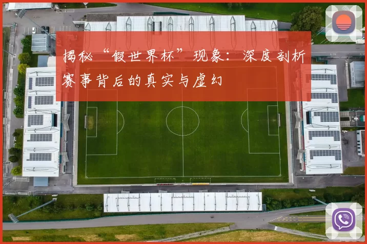 揭秘“假世界杯”现象:深度剖析赛事背后的真实与虚幻