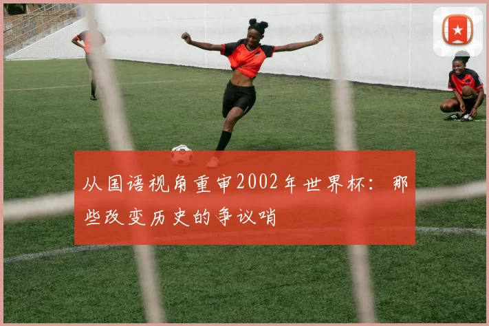 从国语视角重审2002年世界杯:那些改变历史的争议哨