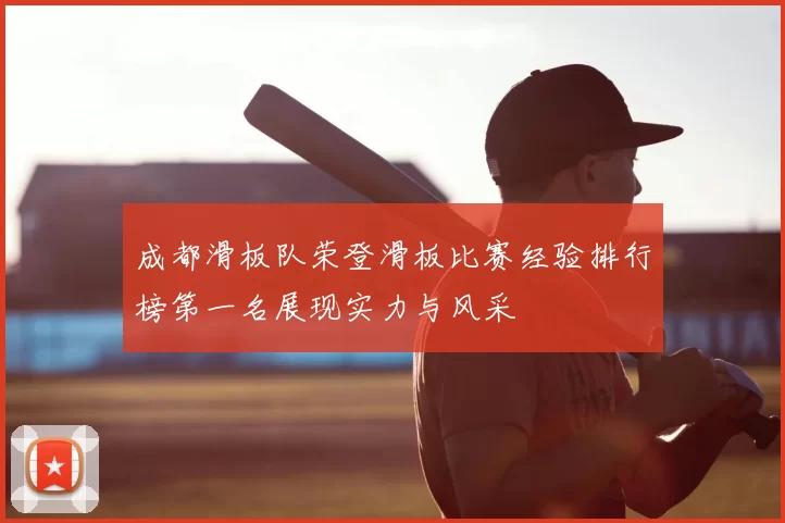 成都滑板队荣登滑板比赛经验排行榜第一名展现实力与风采