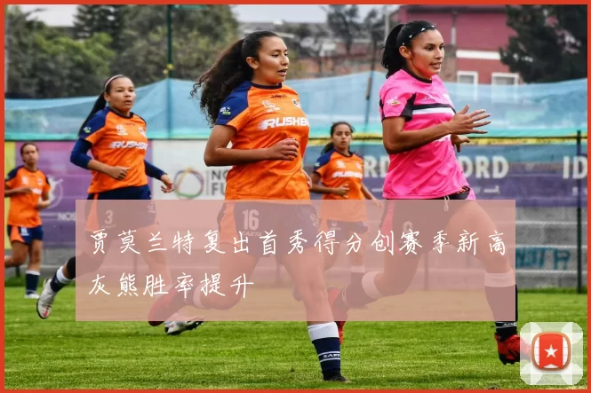 贾莫兰特复出首秀得分创赛季新高灰熊胜率提升