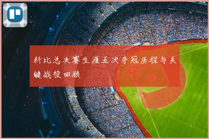 科比总决赛生涯五次夺冠历程与关键战役回顾