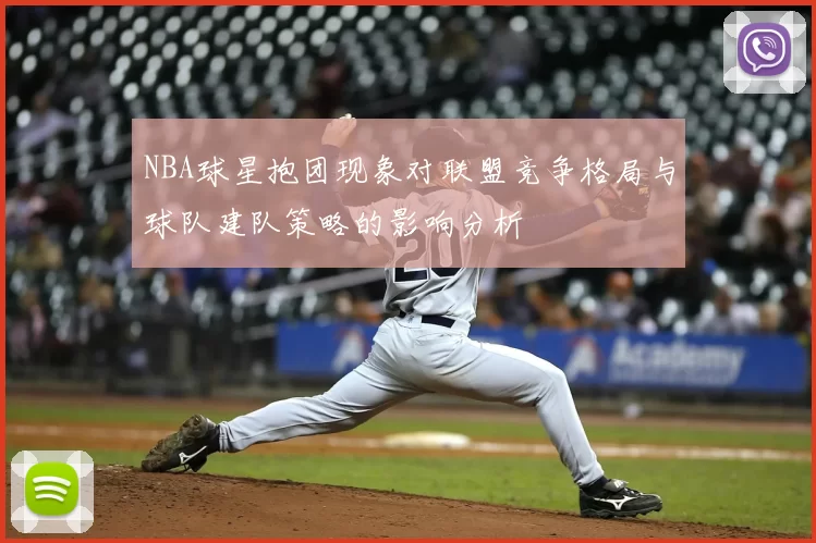 NBA球星抱团现象对联盟竞争格局与球队建队策略的影响分析