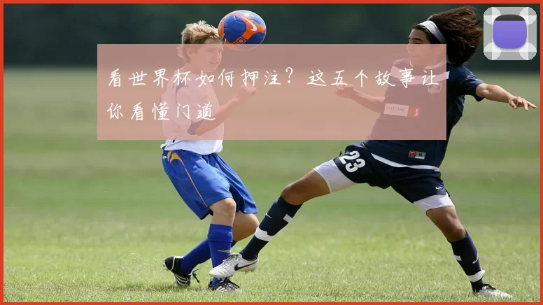 看世界杯如何押注?这五个故事让你看懂门道
