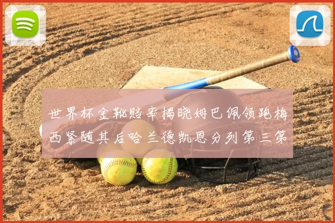 世界杯金靴赔率揭晓姆巴佩领跑梅西紧随其后哈兰德凯恩分列第三第四